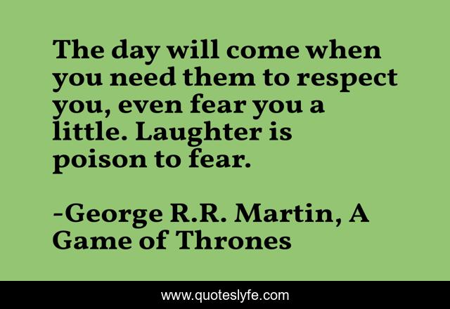 The day will come when you need them to respect you, even fear you a little. Laughter is poison to fear.