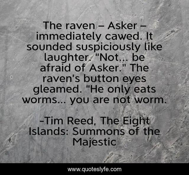 The raven – Asker – immediately cawed. It sounded suspiciously like laughter. “Not... be afraid of Asker.” The raven’s button eyes gleamed. “He only eats worms… you are not worm.