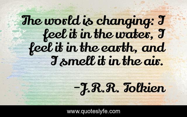 The world is changing: I feel it in the water, I feel it in the earth, and I smell it in the air.