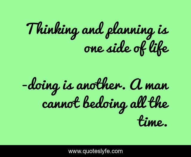 Thinking and planning is one side of life