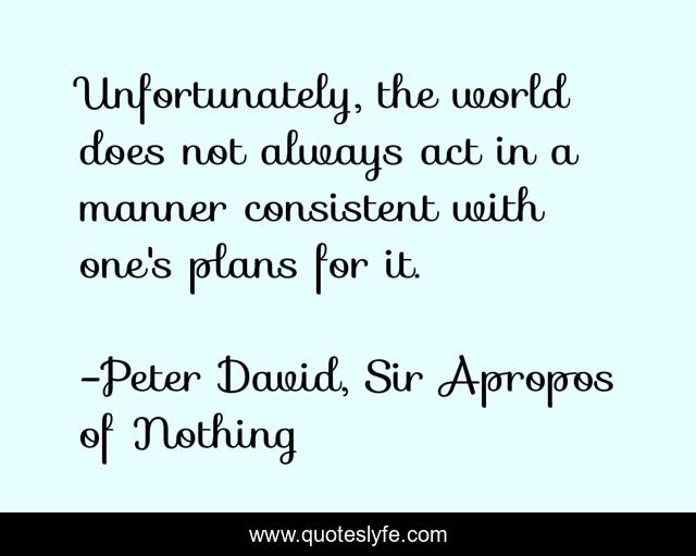 Unfortunately, the world does not always act in a manner consistent with one's plans for it.