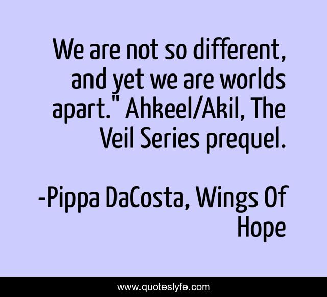 We are not so different, and yet we are worlds apart.