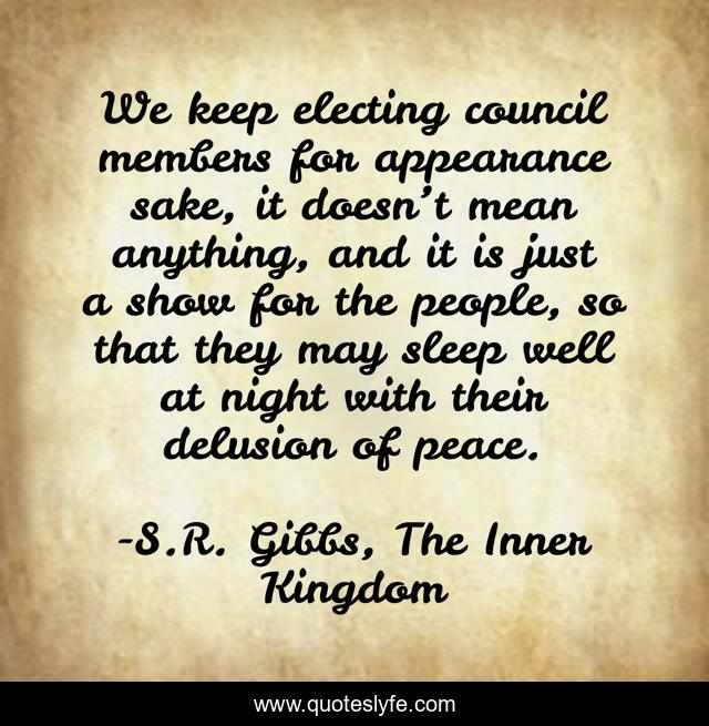 We keep electing council members for appearance sake, it doesn’t mean anything, and it is just a show for the people, so that they may sleep well at night with their delusion of peace.