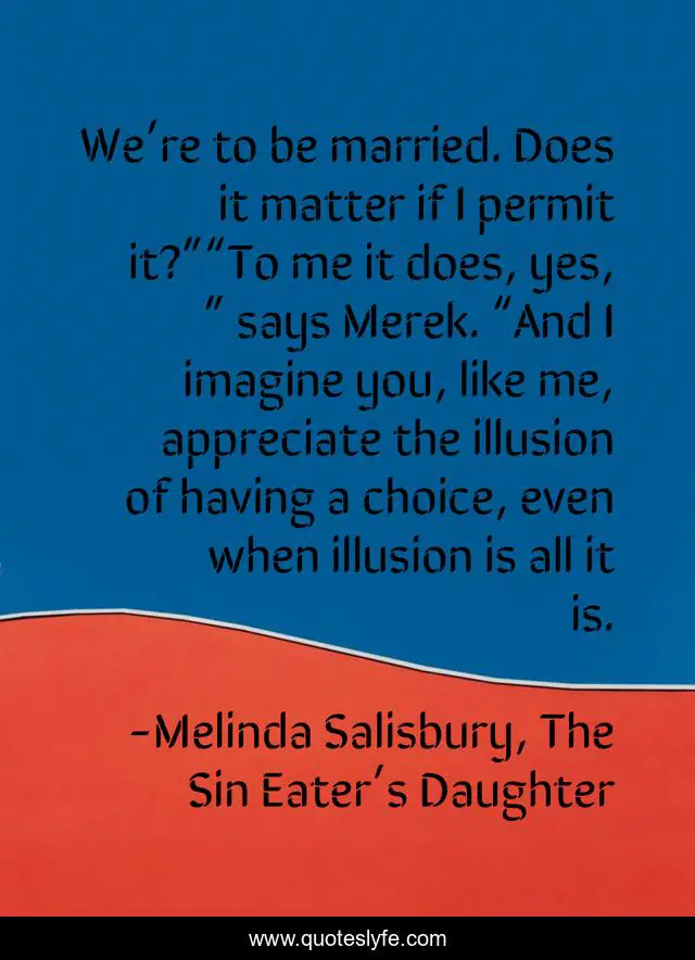We’re to be married. Does it matter if I permit it?”“To me it does, yes, ” says Merek. “And I imagine you, like me, appreciate the illusion of having a choice, even when illusion is all it is.