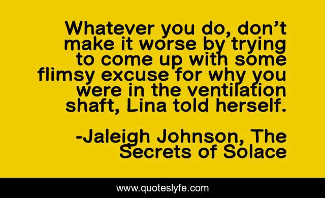 Whatever you do, don’t make it worse by trying to come up with some flimsy excuse for why you were in the ventilation shaft, Lina told herself.