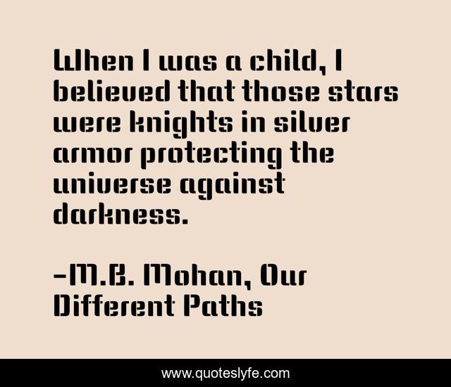 When I was a child, I believed that those stars were knights in silver armor protecting the universe against darkness.