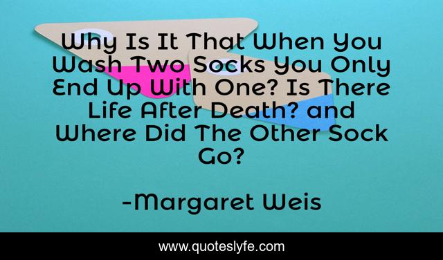 Why Is It That When You Wash Two Socks You Only End Up With One? Is There Life After Death? and Where Did The Other Sock Go?