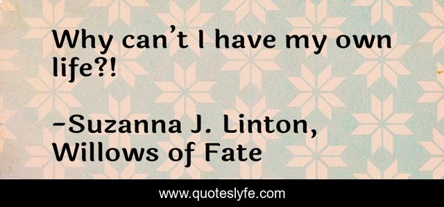 Why can’t I have my own life?!