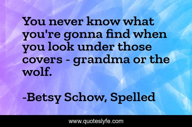 You never know what you're gonna find when you look under those covers - grandma or the wolf.