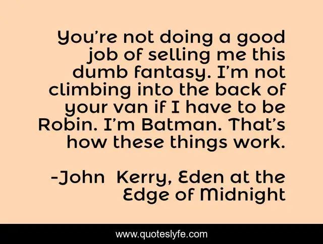 You’re not doing a good job of selling me this dumb fantasy. I’m not climbing into the back of your van if I have to be Robin. I’m Batman. That’s how these things work.