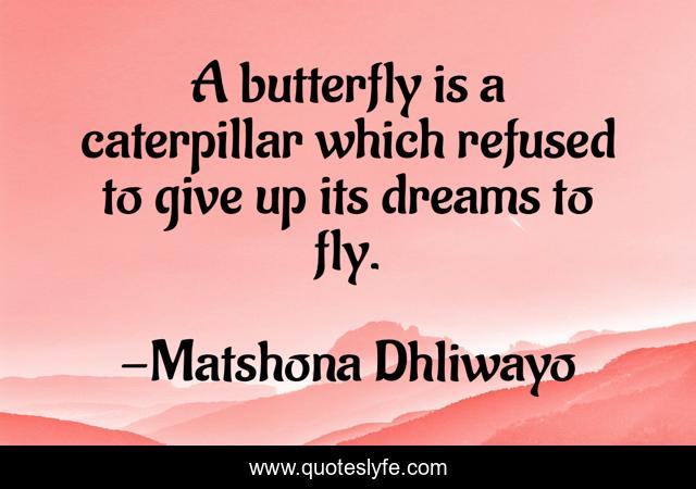 A butterfly is a caterpillar which refused to give up its dreams to fly.