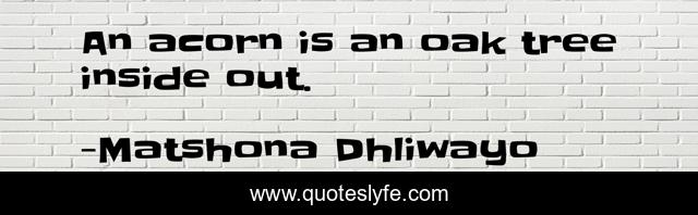 An acorn is an oak tree inside out.