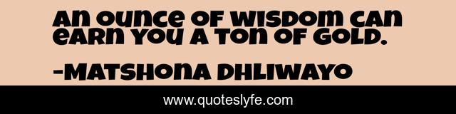 An ounce of wisdom can earn you a ton of gold.