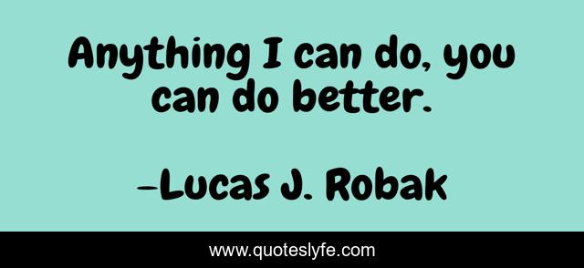 Anything I can do, you can do better.