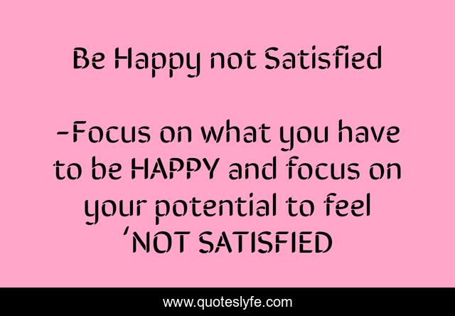 Be Happy not Satisfied
