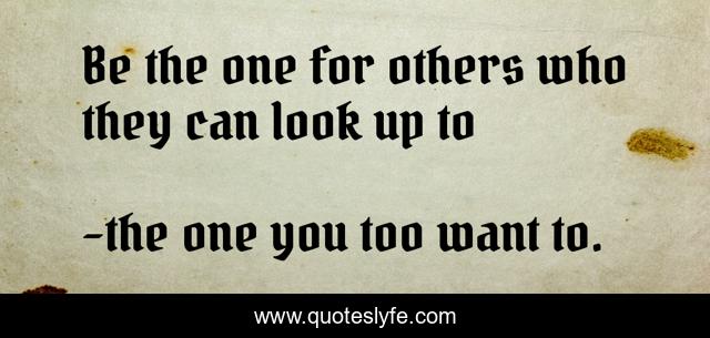 Be the one for others who they can look up to