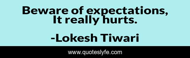 Beware of expectations, It really hurts.