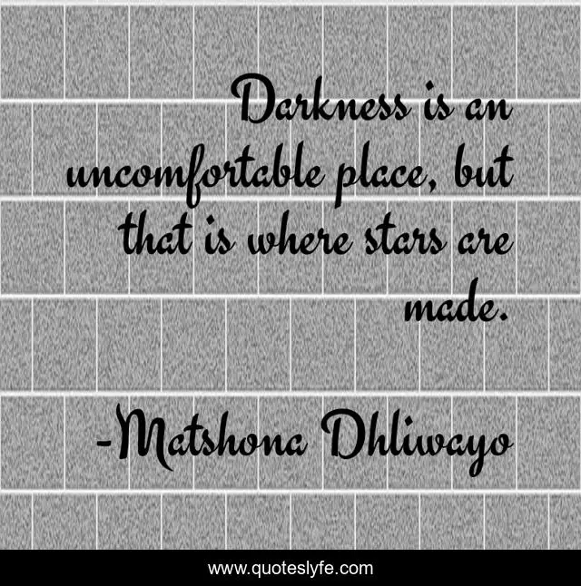 Darkness is an uncomfortable place, but that is where stars are made.