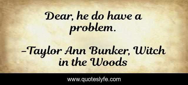 Dear, he do have a problem.