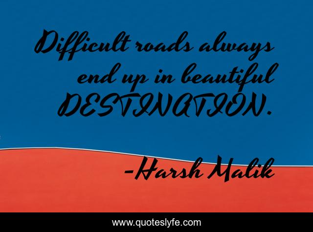 Difficult roads always end up in beautiful DESTINATION.