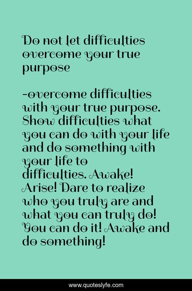 Do not let difficulties overcome your true purpose
