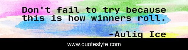 Don't fail to try because this is how winners roll.