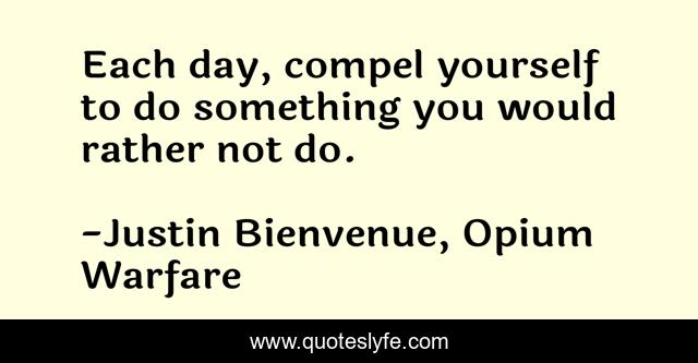 Each day, compel yourself to do something you would rather not do.
