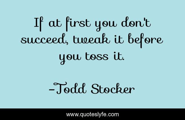If at first you don't succeed, tweak it before you toss it.