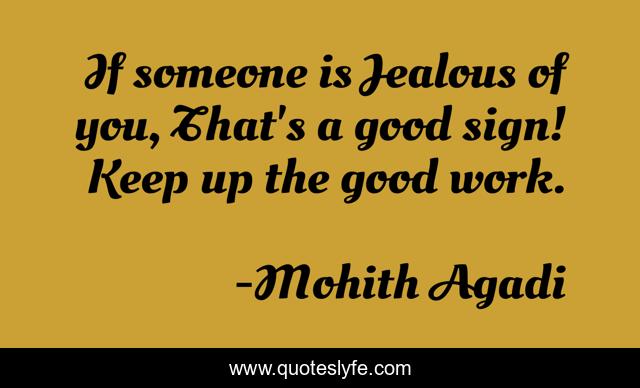 If someone is Jealous of you, That's a good sign! Keep up the good work.