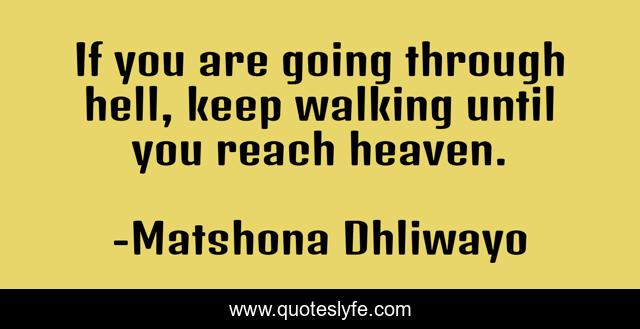 If you are going through hell, keep walking until you reach heaven.