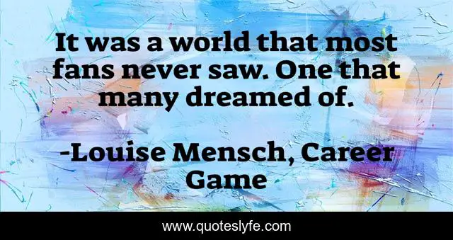 It was a world that most fans never saw. One that many dreamed of.