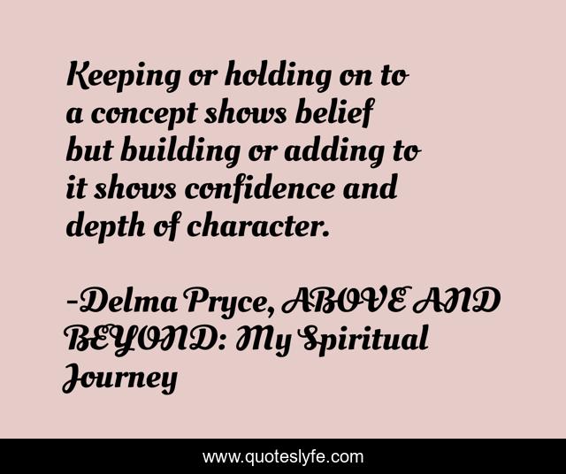 Keeping or holding on to a concept shows belief but building or adding to it shows confidence and depth of character.