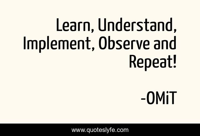Learn, Understand, Implement, Observe and Repeat!