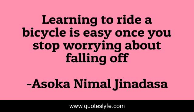 Learning to ride a bicycle is easy once you stop worrying about falling off