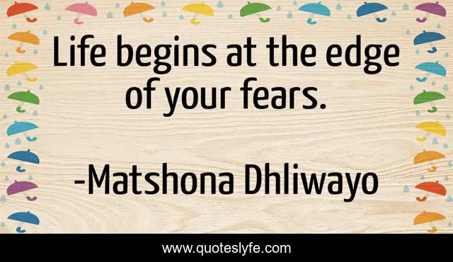 Life begins at the edge of your fears.