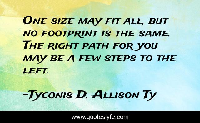 One size may fit all, but no footprint is the same. The right path for you may be a few steps to the left.
