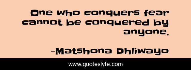 One who conquers fear cannot be conquered by anyone.