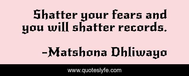 Shatter your fears and you will shatter records.