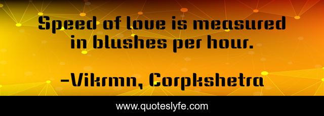 Speed of love is measured in blushes per hour.