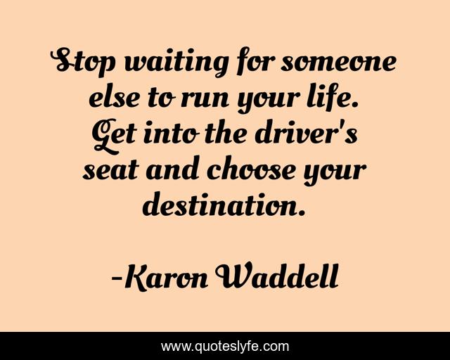 Stop waiting for someone else to run your life. Get into the driver's seat and choose your destination.
