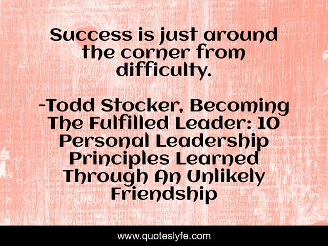 Success is just around the corner from difficulty.