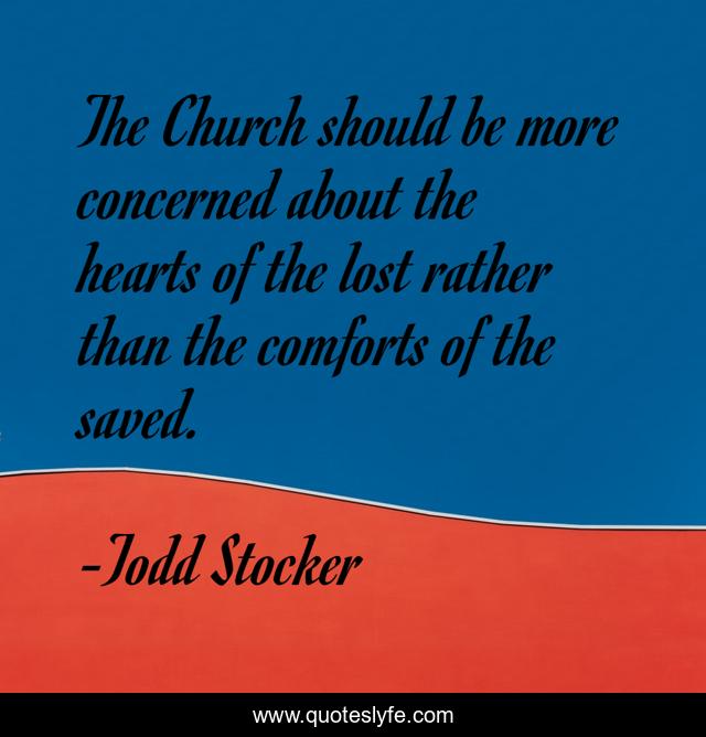 The Church should be more concerned about the hearts of the lost rather than the comforts of the saved.