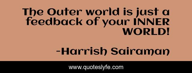 The Outer world is just a feedback of your INNER WORLD!