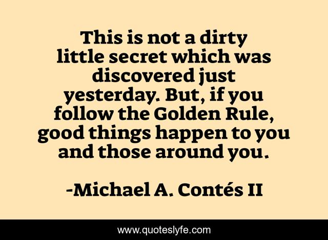 This is not a dirty little secret which was discovered just yesterday. But, if you follow the Golden Rule, good things happen to you and those around you.