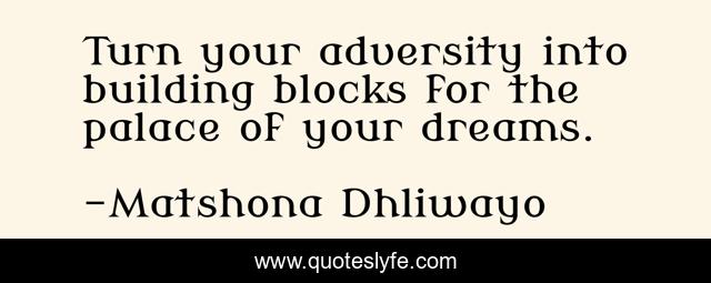 Turn your adversity into building blocks for the palace of your dreams.
