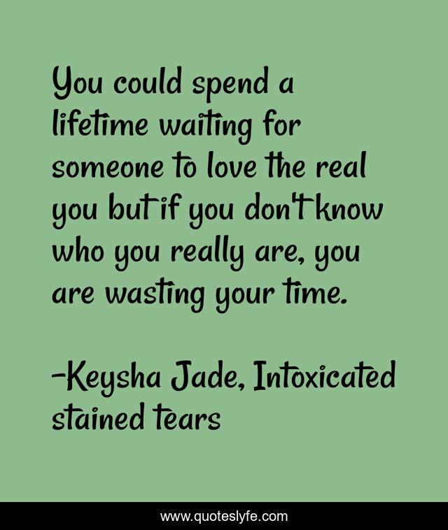 You could spend a lifetime waiting for someone to love the real you but if you don't know who you really are, you are wasting your time.
