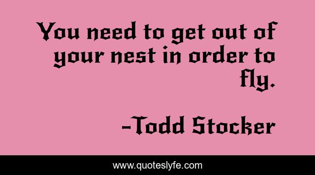 You need to get out of your nest in order to fly.