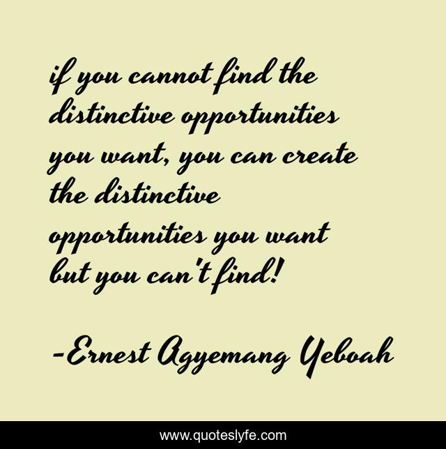 if you cannot find the distinctive opportunities you want, you can create the distinctive opportunities you want but you can't find!