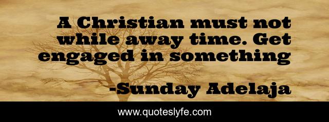 A Christian must not while away time. Get engaged in something