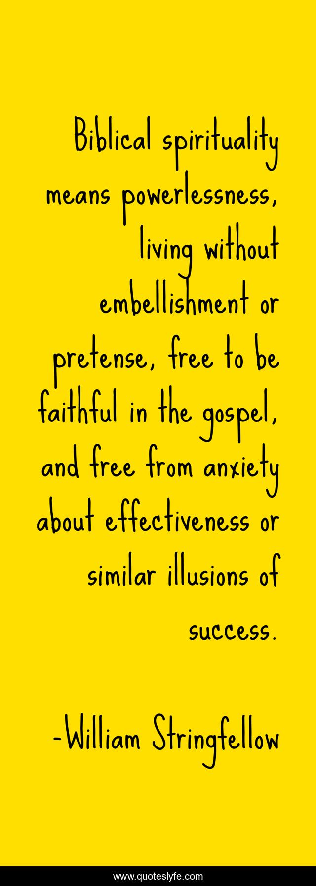 Biblical spirituality means powerlessness, living without embellishment or pretense, free to be faithful in the gospel, and free from anxiety about effectiveness or similar illusions of success.